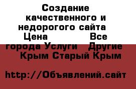 Создание качественного и недорогого сайта › Цена ­ 15 000 - Все города Услуги » Другие   . Крым,Старый Крым